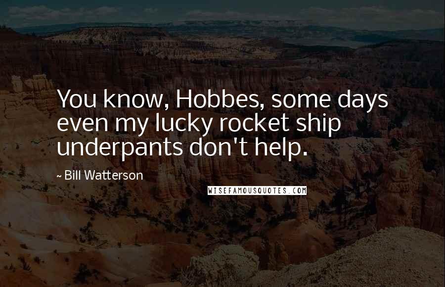 Bill Watterson Quotes: You know, Hobbes, some days even my lucky rocket ship underpants don't help.