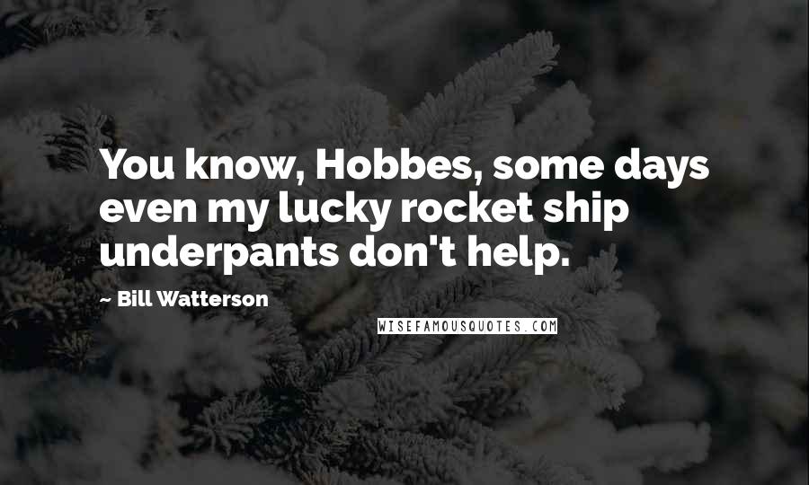 Bill Watterson Quotes: You know, Hobbes, some days even my lucky rocket ship underpants don't help.