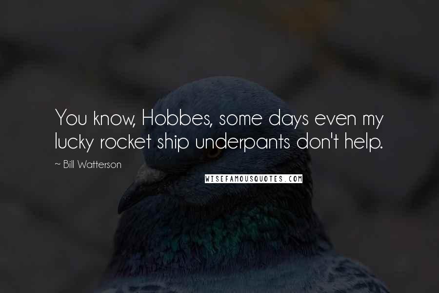 Bill Watterson Quotes: You know, Hobbes, some days even my lucky rocket ship underpants don't help.