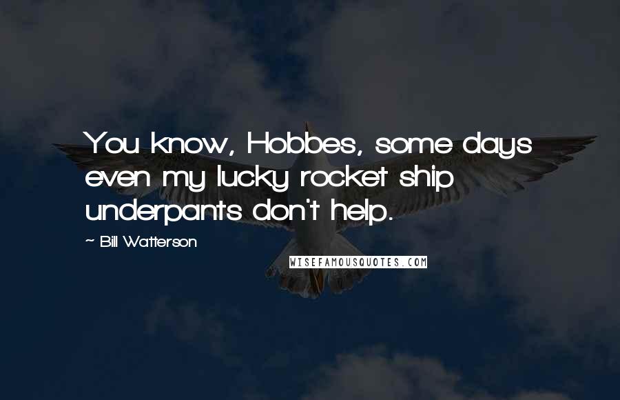 Bill Watterson Quotes: You know, Hobbes, some days even my lucky rocket ship underpants don't help.