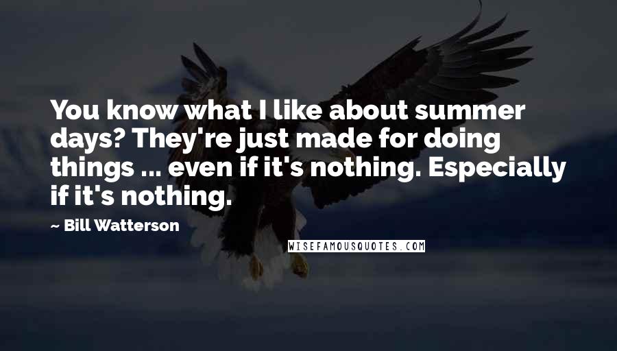 Bill Watterson Quotes: You know what I like about summer days? They're just made for doing things ... even if it's nothing. Especially if it's nothing.