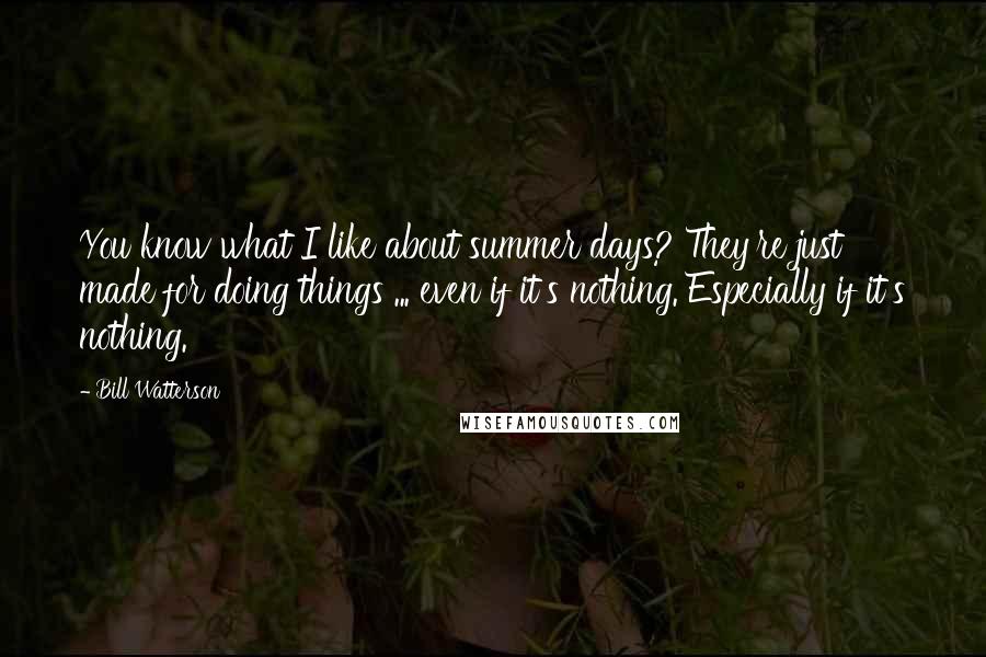 Bill Watterson Quotes: You know what I like about summer days? They're just made for doing things ... even if it's nothing. Especially if it's nothing.