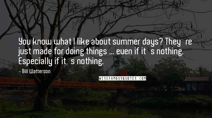 Bill Watterson Quotes: You know what I like about summer days? They're just made for doing things ... even if it's nothing. Especially if it's nothing.