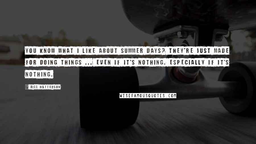 Bill Watterson Quotes: You know what I like about summer days? They're just made for doing things ... even if it's nothing. Especially if it's nothing.