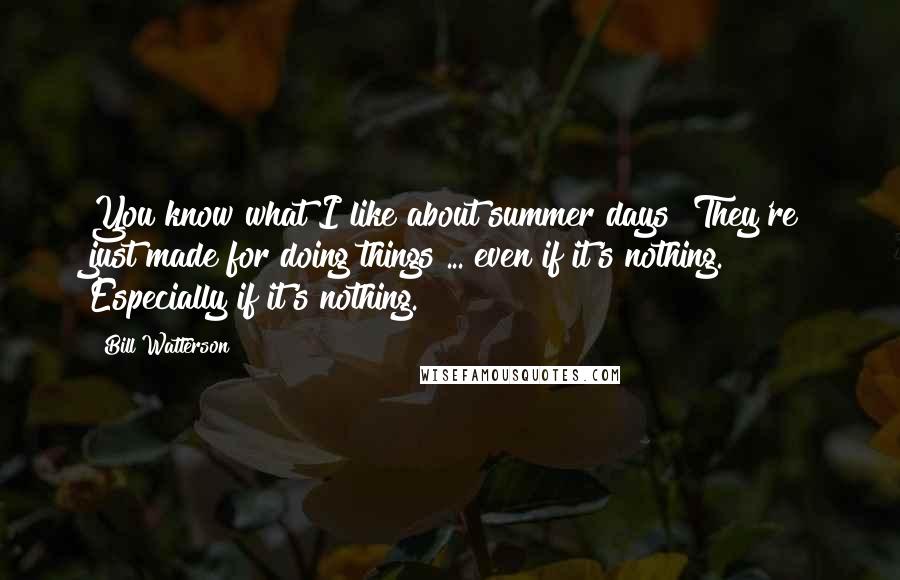 Bill Watterson Quotes: You know what I like about summer days? They're just made for doing things ... even if it's nothing. Especially if it's nothing.