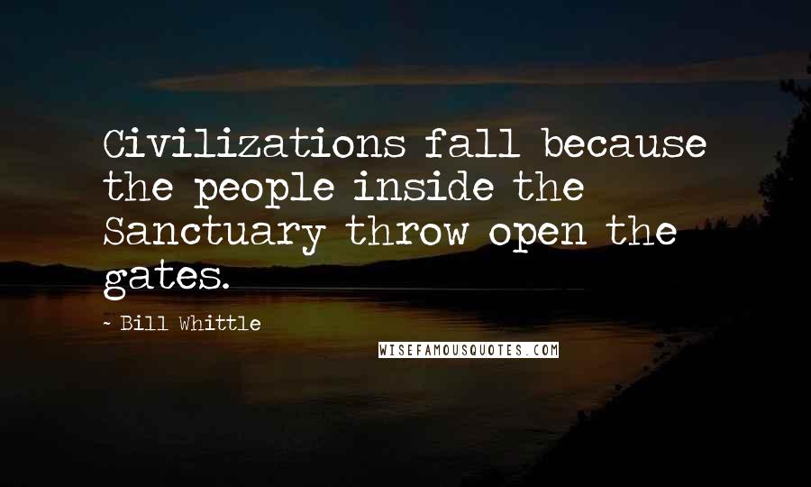 Bill Whittle Quotes: Civilizations fall because the people inside the Sanctuary throw open the gates.