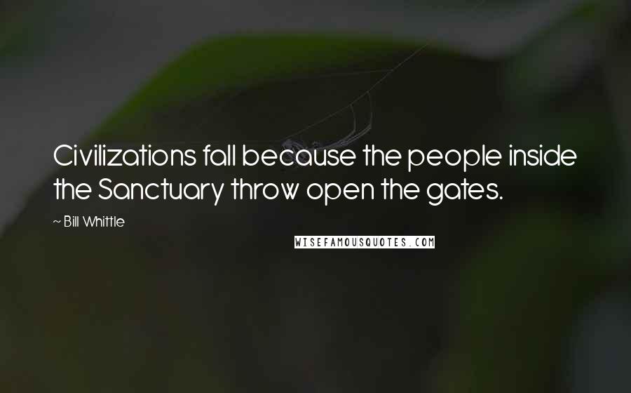 Bill Whittle Quotes: Civilizations fall because the people inside the Sanctuary throw open the gates.