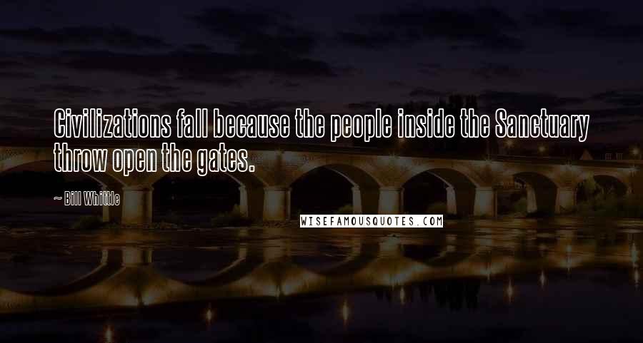 Bill Whittle Quotes: Civilizations fall because the people inside the Sanctuary throw open the gates.