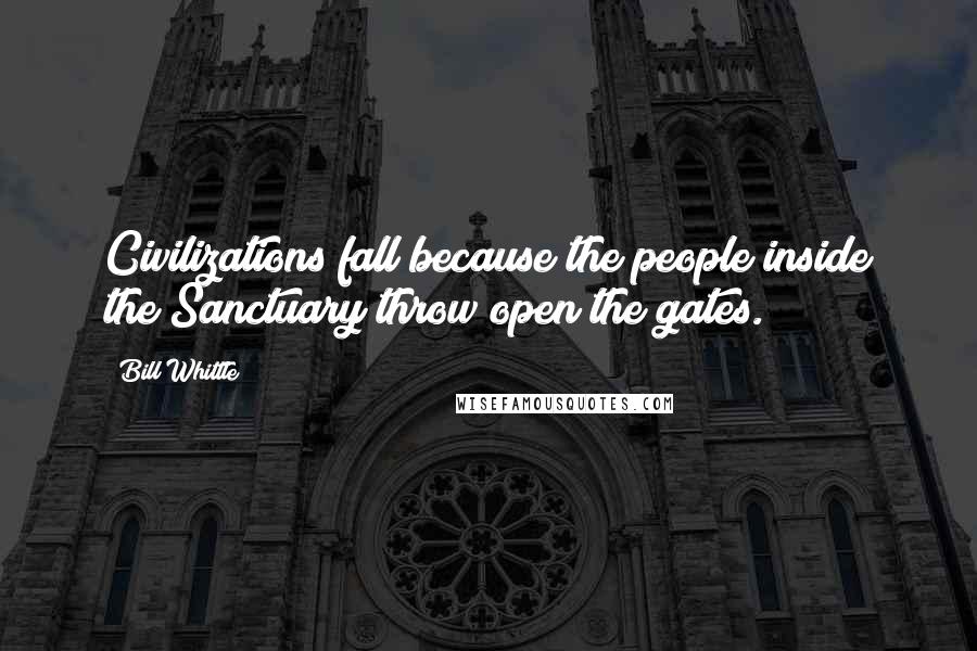 Bill Whittle Quotes: Civilizations fall because the people inside the Sanctuary throw open the gates.