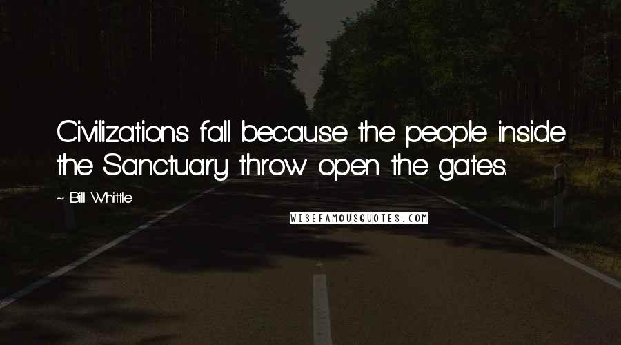 Bill Whittle Quotes: Civilizations fall because the people inside the Sanctuary throw open the gates.