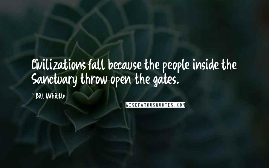 Bill Whittle Quotes: Civilizations fall because the people inside the Sanctuary throw open the gates.