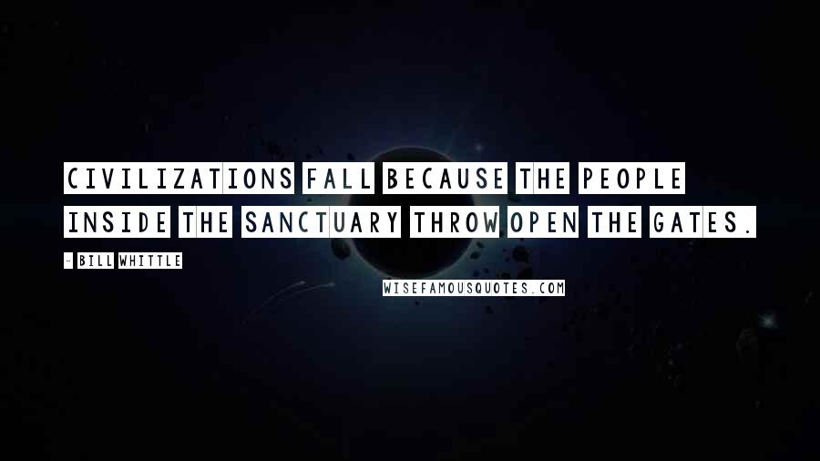 Bill Whittle Quotes: Civilizations fall because the people inside the Sanctuary throw open the gates.