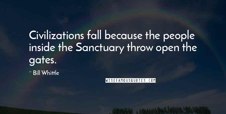 Bill Whittle Quotes: Civilizations fall because the people inside the Sanctuary throw open the gates.