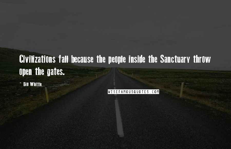 Bill Whittle Quotes: Civilizations fall because the people inside the Sanctuary throw open the gates.