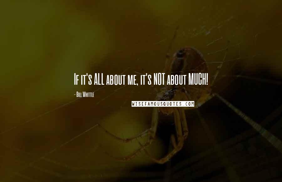 Bill Whittle Quotes: If it's ALL about me, it's NOT about MUCH!