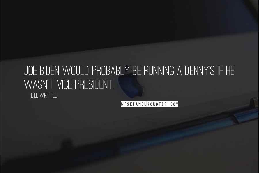 Bill Whittle Quotes: Joe Biden would probably be running a Denny's if he wasn't Vice President.