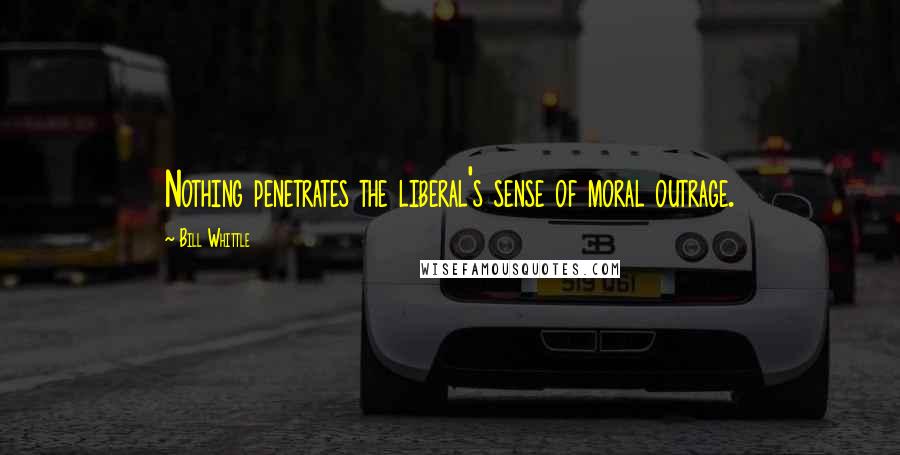 Bill Whittle Quotes: Nothing penetrates the liberal's sense of moral outrage.