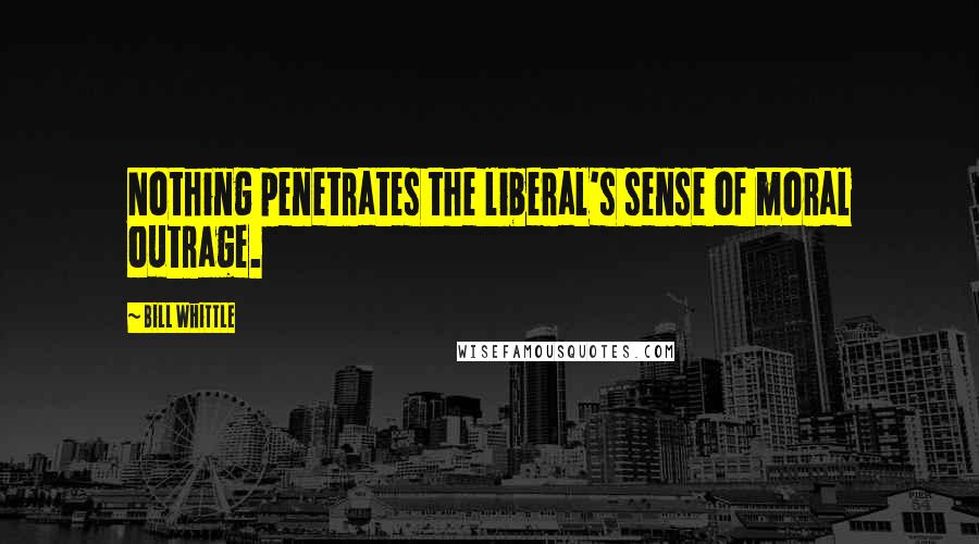 Bill Whittle Quotes: Nothing penetrates the liberal's sense of moral outrage.
