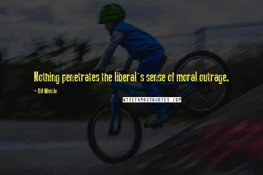 Bill Whittle Quotes: Nothing penetrates the liberal's sense of moral outrage.