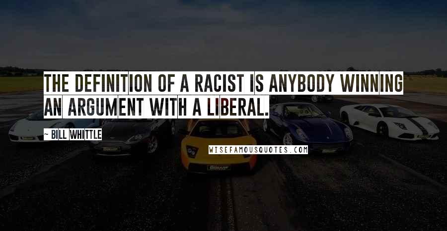 Bill Whittle Quotes: The definition of a Racist is anybody winning an argument with a liberal.