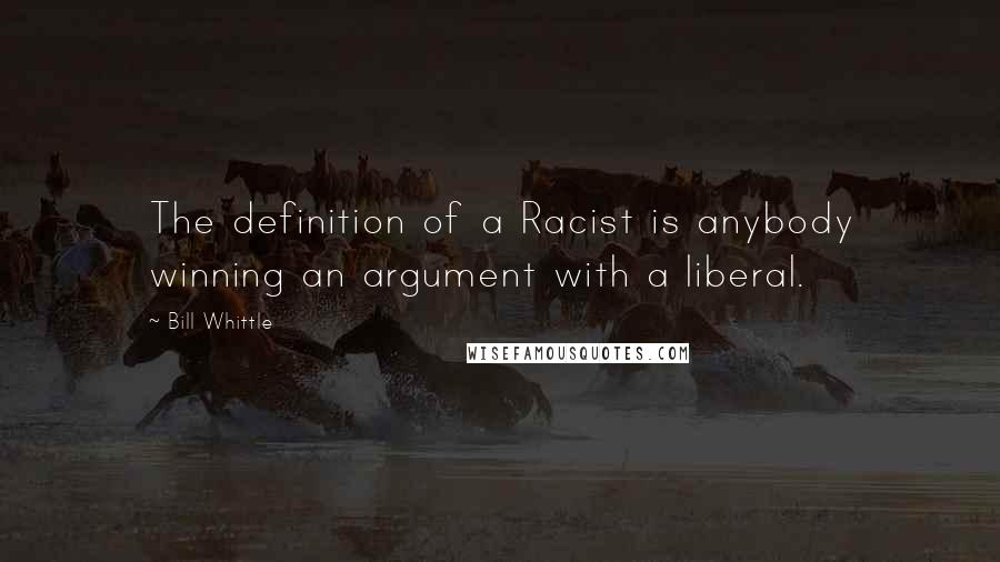 Bill Whittle Quotes: The definition of a Racist is anybody winning an argument with a liberal.