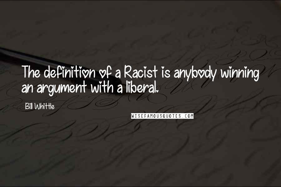 Bill Whittle Quotes: The definition of a Racist is anybody winning an argument with a liberal.