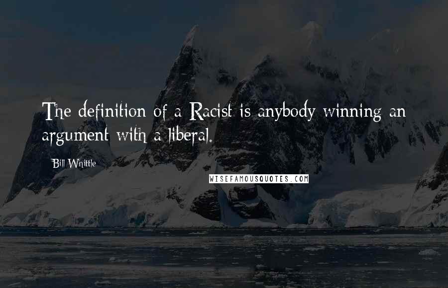 Bill Whittle Quotes: The definition of a Racist is anybody winning an argument with a liberal.