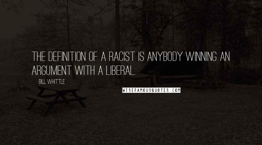Bill Whittle Quotes: The definition of a Racist is anybody winning an argument with a liberal.
