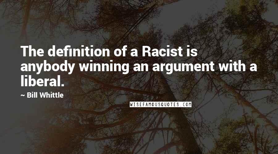 Bill Whittle Quotes: The definition of a Racist is anybody winning an argument with a liberal.