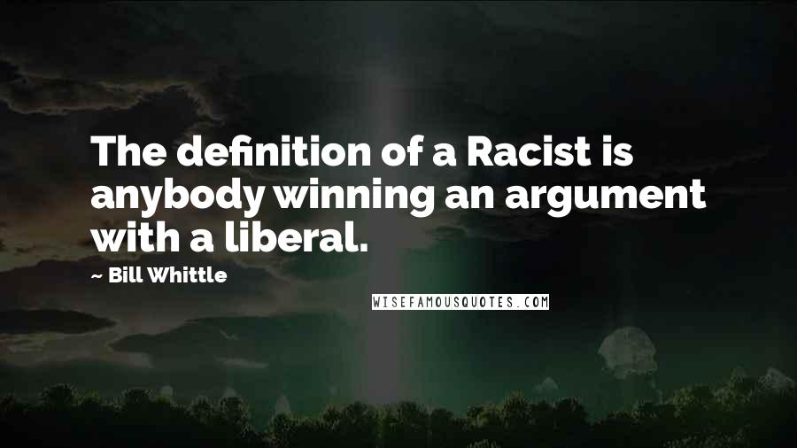 Bill Whittle Quotes: The definition of a Racist is anybody winning an argument with a liberal.
