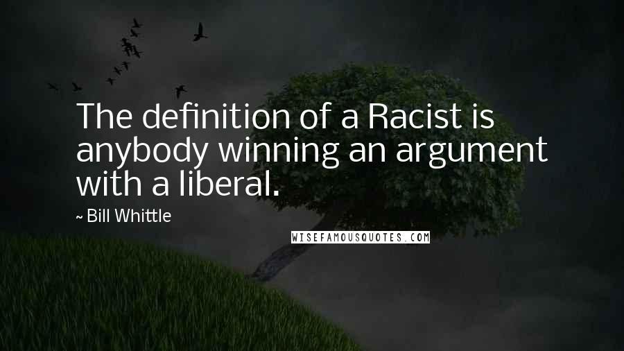 Bill Whittle Quotes: The definition of a Racist is anybody winning an argument with a liberal.