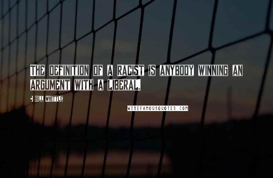Bill Whittle Quotes: The definition of a Racist is anybody winning an argument with a liberal.