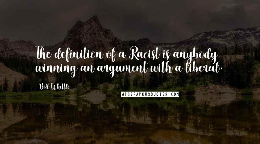 Bill Whittle Quotes: The definition of a Racist is anybody winning an argument with a liberal.