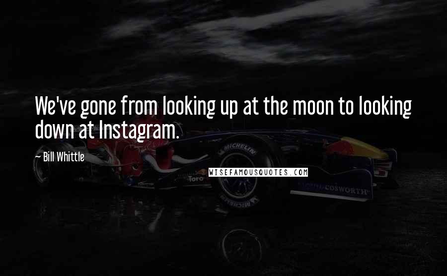 Bill Whittle Quotes: We've gone from looking up at the moon to looking down at Instagram.
