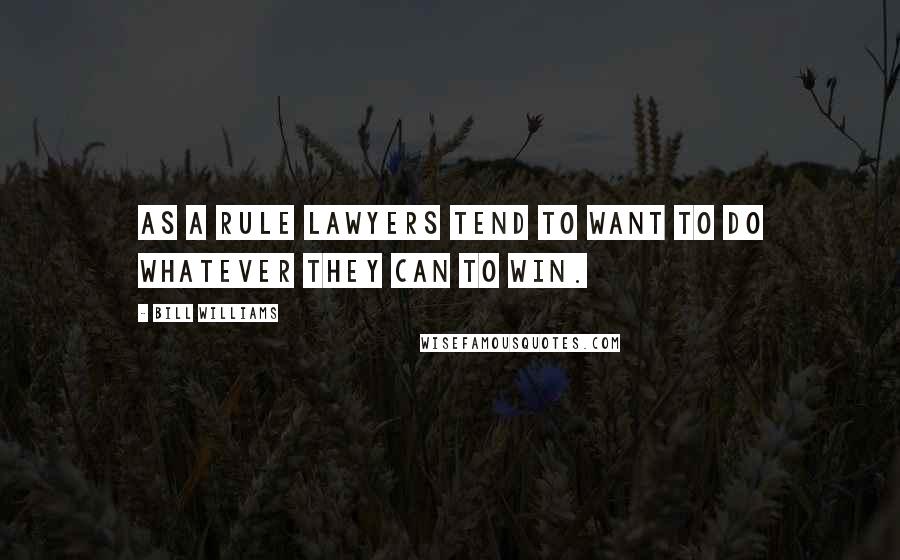 Bill Williams Quotes: As a rule lawyers tend to want to do whatever they can to win.