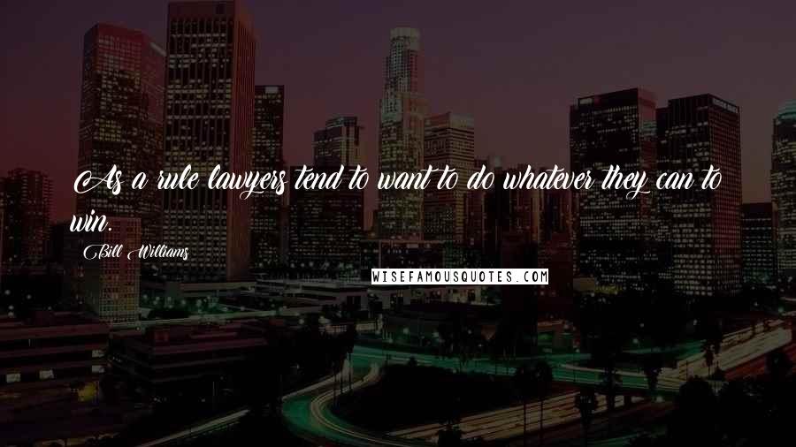 Bill Williams Quotes: As a rule lawyers tend to want to do whatever they can to win.