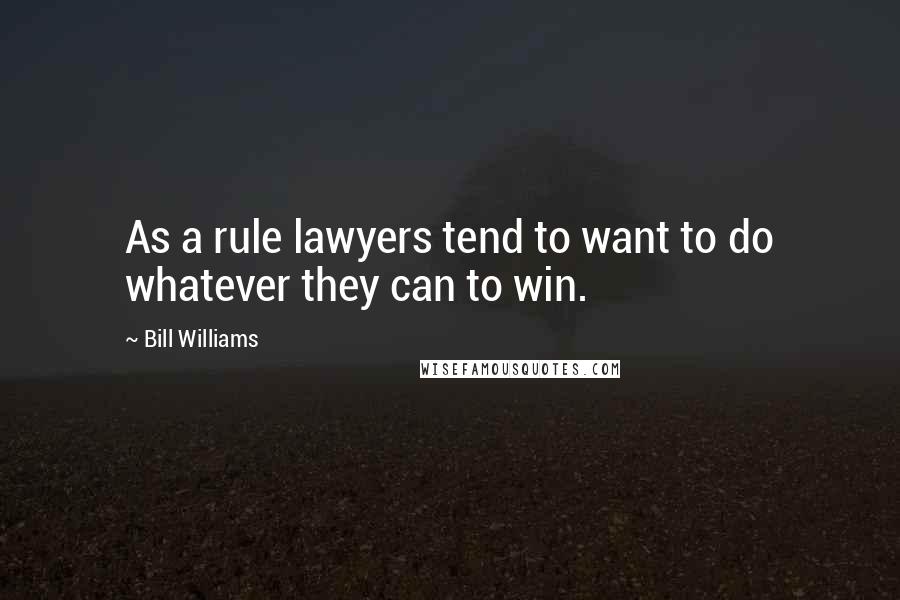 Bill Williams Quotes: As a rule lawyers tend to want to do whatever they can to win.