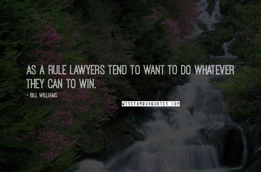 Bill Williams Quotes: As a rule lawyers tend to want to do whatever they can to win.