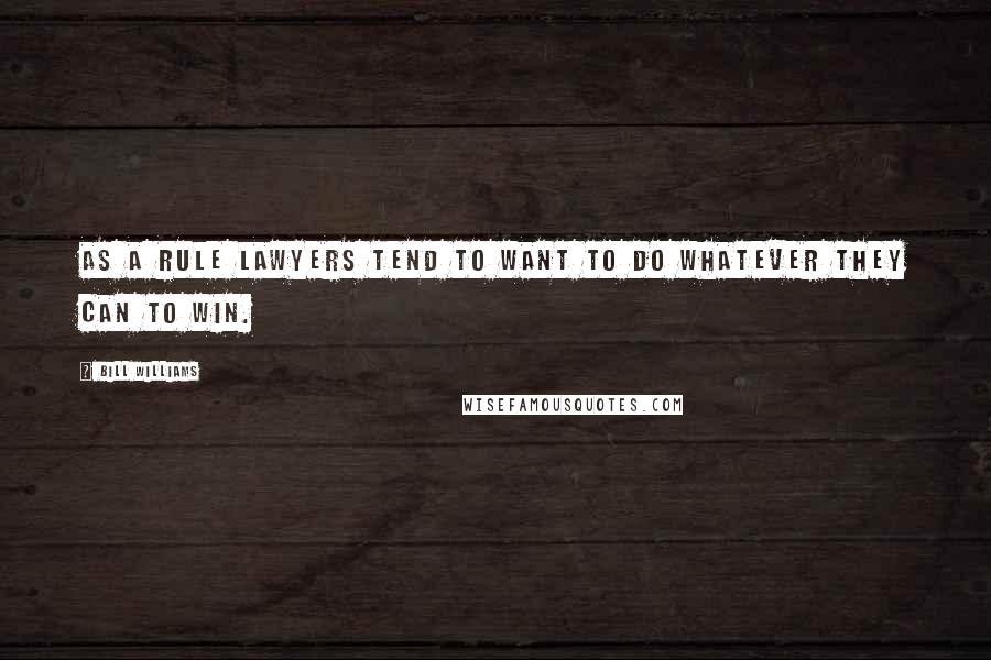 Bill Williams Quotes: As a rule lawyers tend to want to do whatever they can to win.