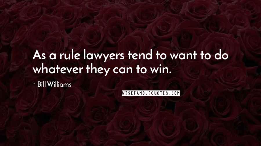 Bill Williams Quotes: As a rule lawyers tend to want to do whatever they can to win.