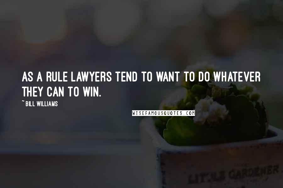 Bill Williams Quotes: As a rule lawyers tend to want to do whatever they can to win.