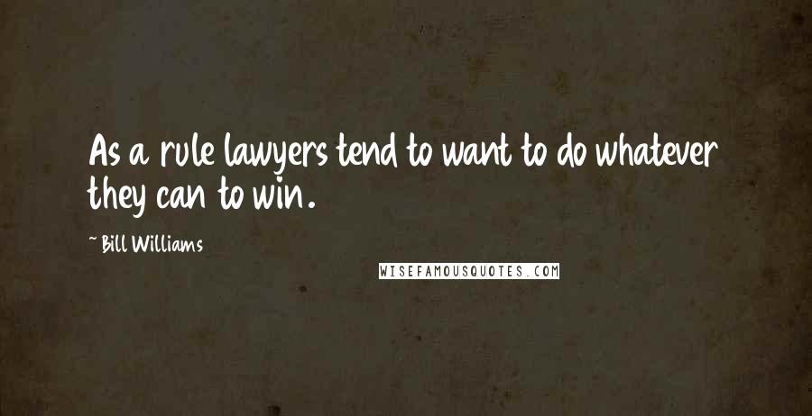 Bill Williams Quotes: As a rule lawyers tend to want to do whatever they can to win.