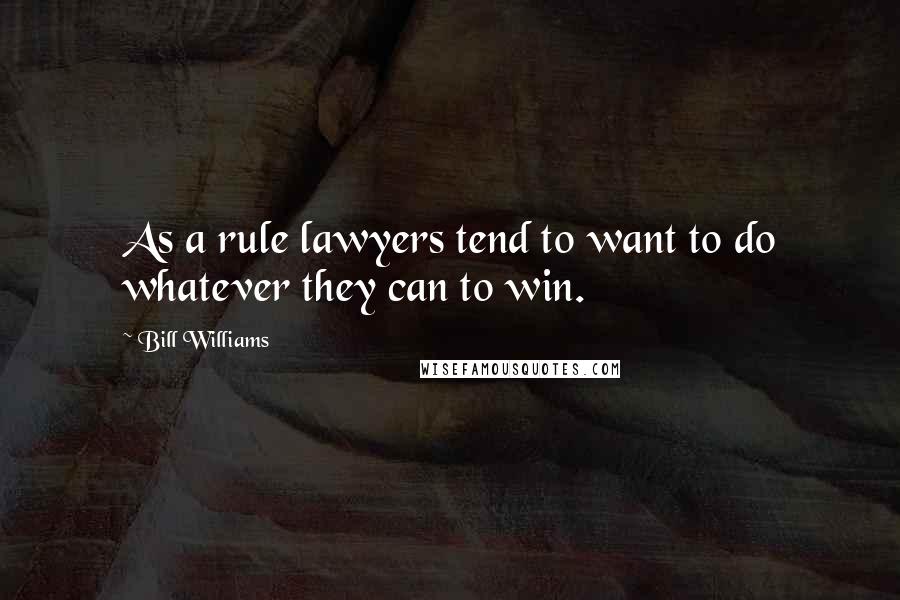 Bill Williams Quotes: As a rule lawyers tend to want to do whatever they can to win.