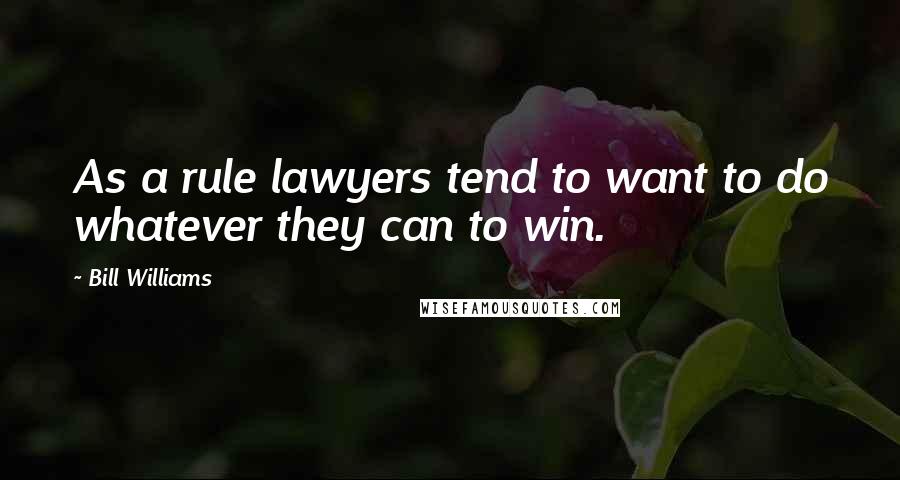 Bill Williams Quotes: As a rule lawyers tend to want to do whatever they can to win.