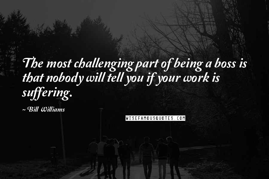 Bill Williams Quotes: The most challenging part of being a boss is that nobody will tell you if your work is suffering.
