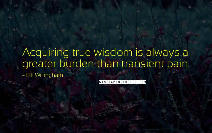 Bill Willingham Quotes: Acquiring true wisdom is always a greater burden than transient pain.