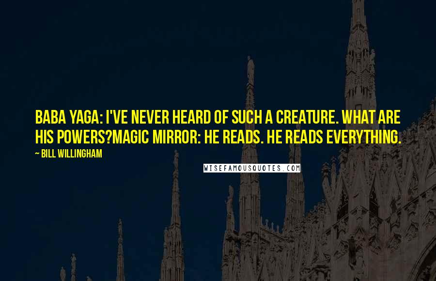 Bill Willingham Quotes: Baba Yaga: I've never heard of such a creature. What are his powers?Magic Mirror: He reads. He reads everything.