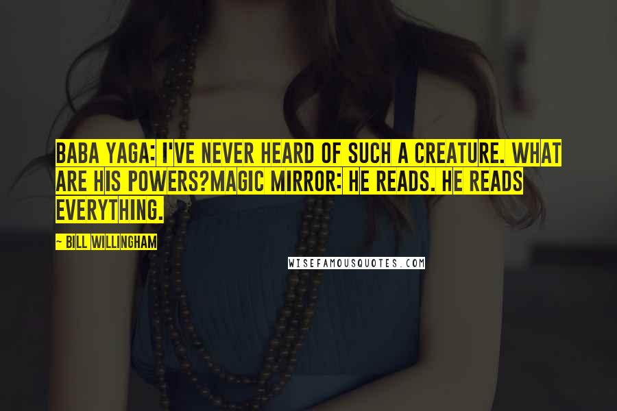 Bill Willingham Quotes: Baba Yaga: I've never heard of such a creature. What are his powers?Magic Mirror: He reads. He reads everything.