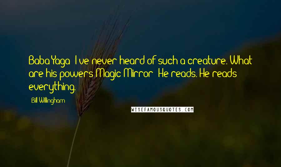 Bill Willingham Quotes: Baba Yaga: I've never heard of such a creature. What are his powers?Magic Mirror: He reads. He reads everything.