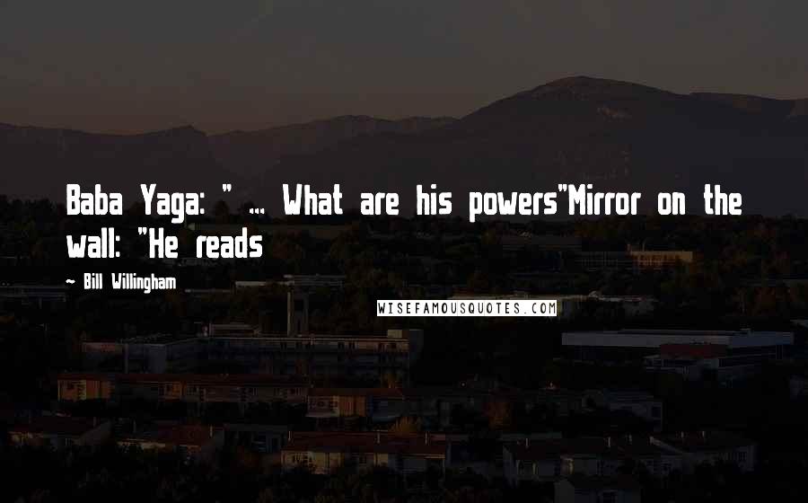 Bill Willingham Quotes: Baba Yaga: " ... What are his powers"Mirror on the wall: "He reads